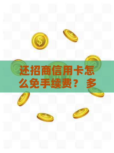 还招商信用卡怎么免手续费？ 多种途径还款，招行是否收取手续费？