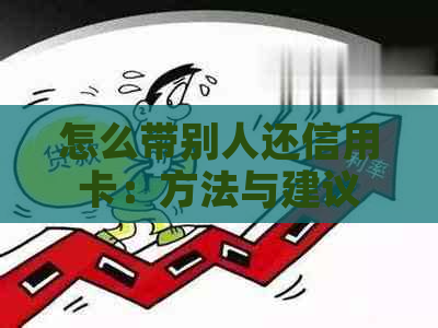 怎么带别人还信用卡：方法与建议