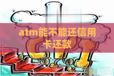 atm能不能还信用卡还款