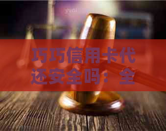 巧巧信用卡代还安全吗：全面解析与注意事项