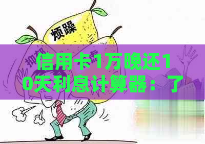 信用卡1万晚还10天利息计算器：了解逾期还款的费用和影响