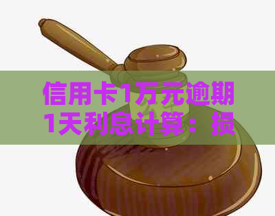 信用卡1万元逾期1天利息计算：损失是多少？