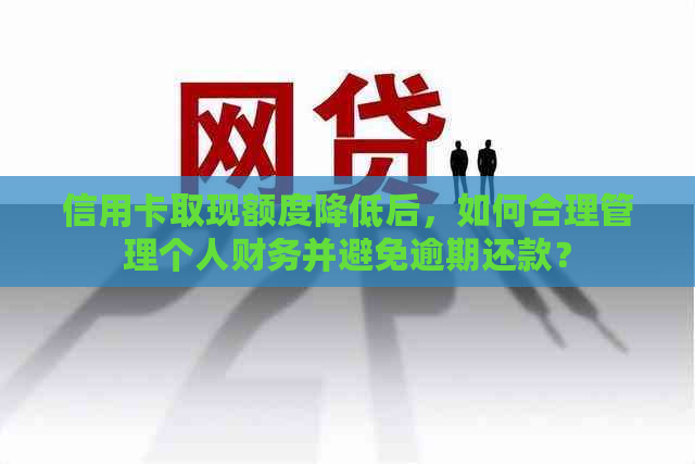 信用卡取现额度降低后，如何合理管理个人财务并避免逾期还款？