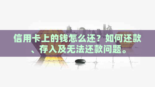 信用卡上的钱怎么还？如何还款、存入及无法还款问题。