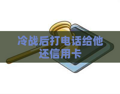 冷战后打电话给他还信用卡