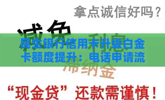 民生银行信用卡升级白金卡额度提升：电话申请流程、条件与影响全面解析