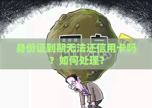 身份证到期无法还信用卡吗？如何处理？