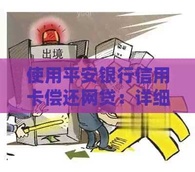 使用平安银行信用卡偿还网贷：详细步骤和注意事项，以确保安全和高效还款