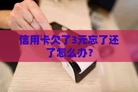 信用卡欠了3元忘了还了怎么办？