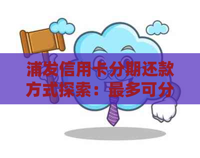 浦发信用卡分期还款方式探索：最多可分几次还款？