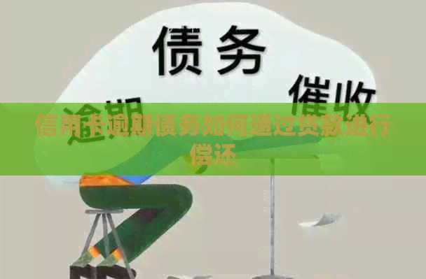 信用卡逾期债务如何通过贷款进行偿还