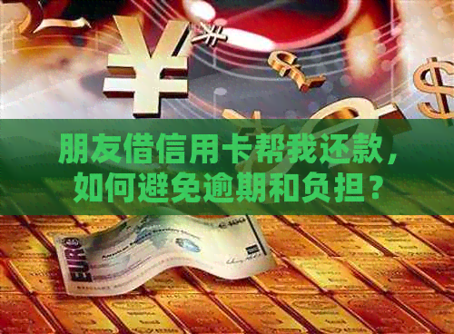 朋友借信用卡帮我还款，如何避免逾期和负担？