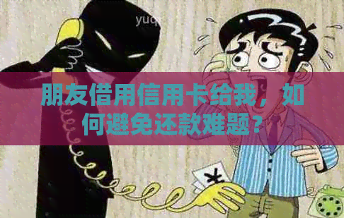 朋友借用信用卡给我，如何避免还款难题？