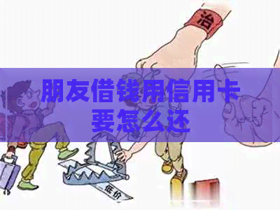 朋友借钱用信用卡要怎么还