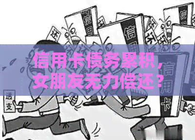 信用卡债务累积，女朋友无力偿还？这里有解决方案！