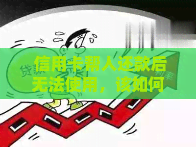  信用卡帮人还款后无法使用，该如何处理？