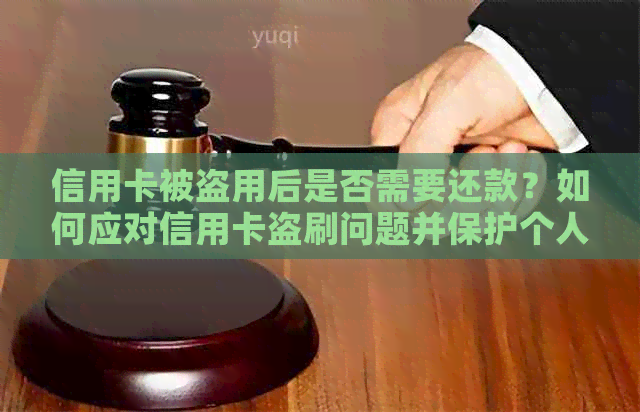 信用卡被盗用后是否需要还款？如何应对信用卡盗刷问题并保护个人信息？