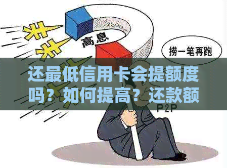 还更低信用卡会提额度吗？如何提高？还款额是否影响信用？利息费用是多少？