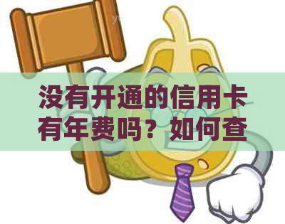 没有开通的信用卡有年费吗？如何查询和处理？