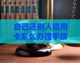 自己还别人信用卡怎么办理手续