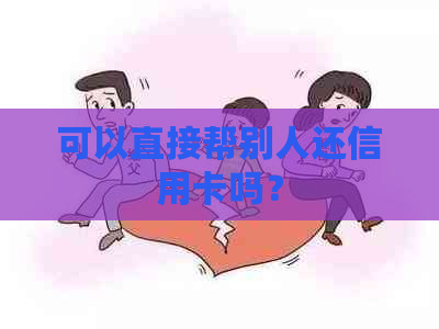 可以直接帮别人还信用卡吗？