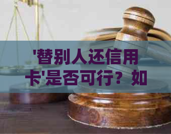 '替别人还信用卡'是否可行？如何操作？