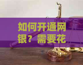 如何开通网银？需要花费么？有哪些注意事项和步骤？