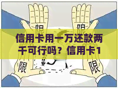 信用卡用一万还款两千可行吗？信用卡1000元还10000元是否可取？