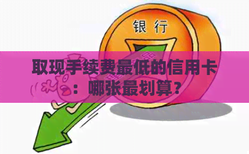 取现手续费更低的信用卡：哪张最划算？