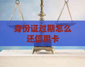 身份证过期怎么还信用卡