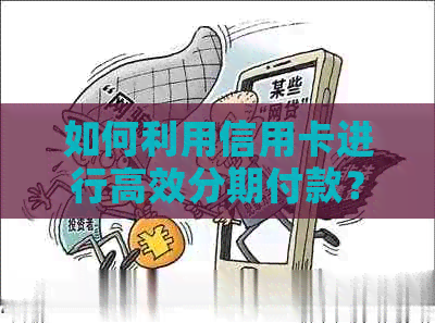 如何利用信用卡进行高效分期付款？