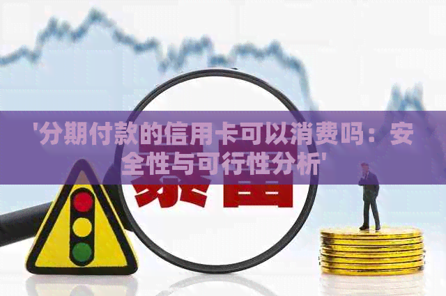 '分期付款的信用卡可以消费吗：安全性与可行性分析'