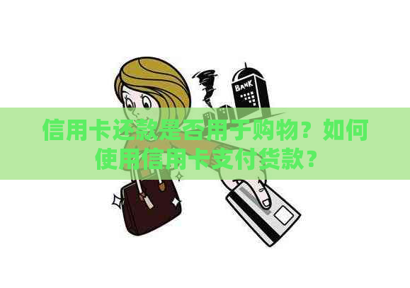 信用卡还款是否用于购物？如何使用信用卡支付货款？