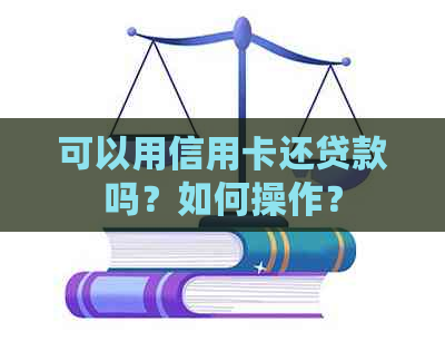 可以用信用卡还贷款吗？如何操作？