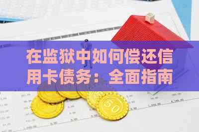 在监狱中如何偿还信用卡债务：全面指南与策略