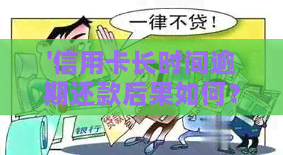 '信用卡长时间逾期还款后果如何？几个月未还信用卡会有什么影响？'