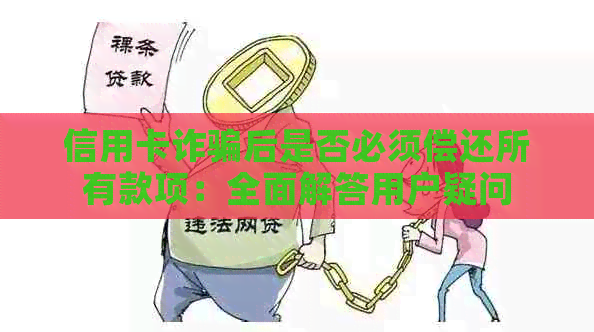 信用卡诈骗后是否必须偿还所有款项：全面解答用户疑问