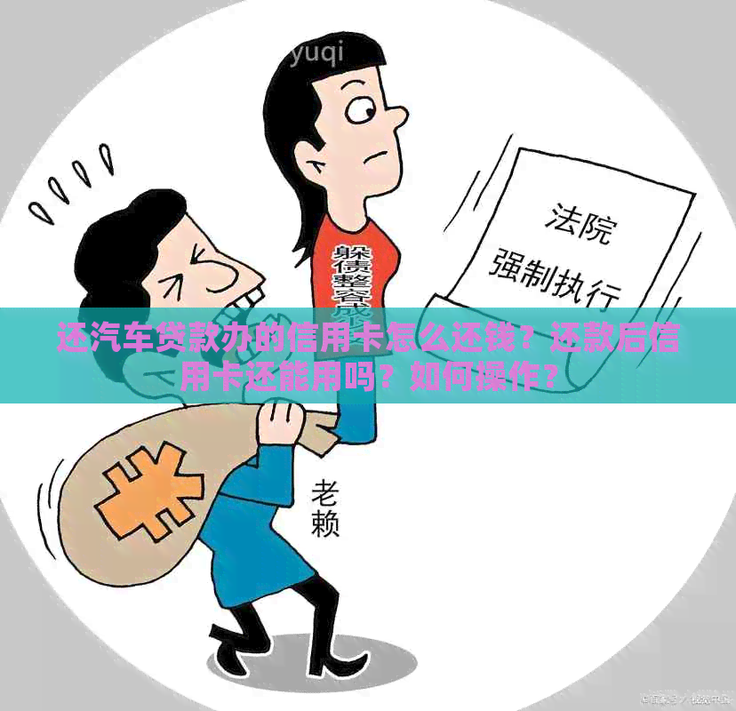 还汽车贷款办的信用卡怎么还钱？还款后信用卡还能用吗？如何操作？