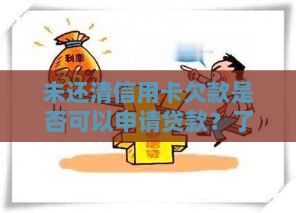 未还清信用卡欠款是否可以申请贷款？了解详细条件和流程