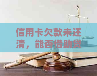 信用卡欠款未还清，能否借助贷款实现房屋购买？