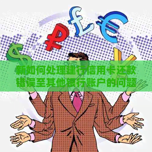 新如何处理建行信用卡还款错误至其他银行账户的问题？