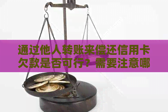 通过他人转账来偿还信用卡欠款是否可行？需要注意哪些问题？