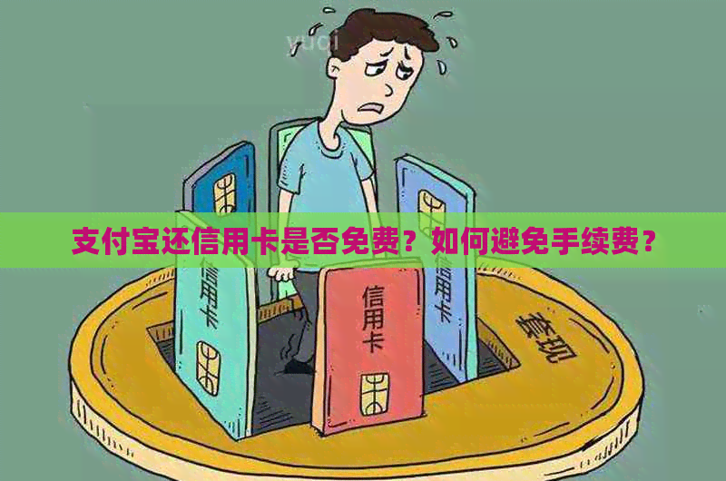 支付宝还信用卡是否免费？如何避免手续费？