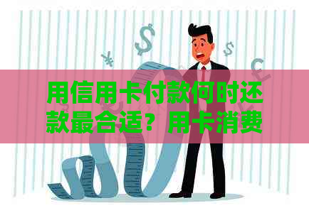 用信用卡付款何时还款最合适？用卡消费及还款策略探讨