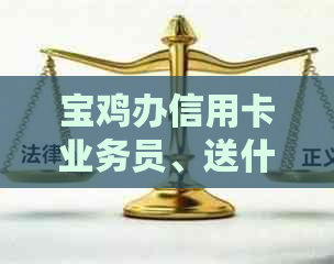 宝鸡办信用卡业务员、送什么东西、电话、在哪里办、商场办卡中心电话。