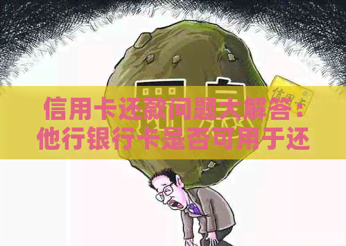 信用卡还款问题大解答：他行银行卡是否可用于还款？还款流程及注意事项一览