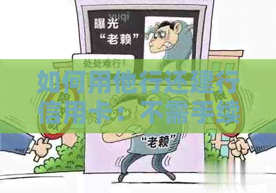 如何用他行还建行信用卡：不需手续费，轻松还款！