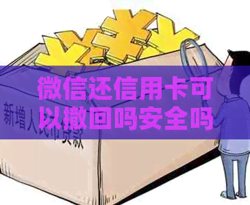 微信还信用卡可以撤回吗安全吗可靠吗，如何操作？