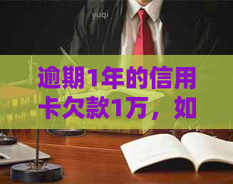 逾期1年的信用卡欠款1万，如何解决这个问题？