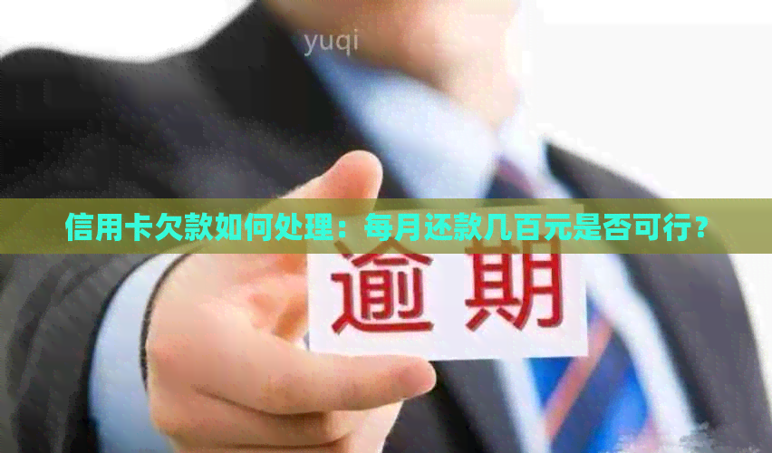 信用卡欠款如何处理：每月还款几百元是否可行？